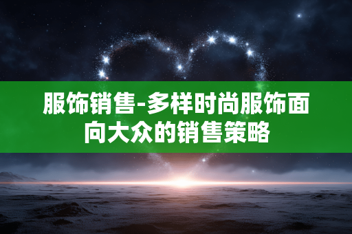 服饰销售-多样时尚服饰面向大众的销售策略 服饰销售-多样时尚服饰面向大众的销售策略