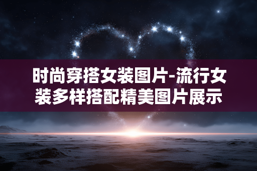 时尚穿搭女装图片-流行女装多样搭配精美图片展示 时尚穿搭女装图片-流行女装多样搭配精美图片展示