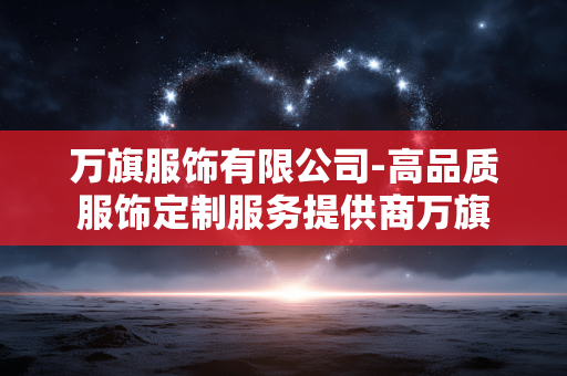 万旗服饰有限公司-高品质服饰定制服务提供商万旗 万旗服饰有限公司-高品质服饰定制服务提供商万旗