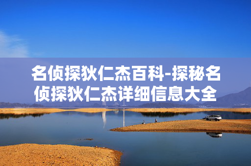 名侦探狄仁杰百科-探秘名侦探狄仁杰详细信息大全 名侦探狄仁杰百科-探秘名侦探狄仁杰详细信息大全