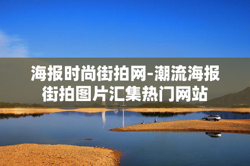 海报时尚街拍网-潮流海报街拍图片汇集热门网站 海报时尚街拍网-潮流海报街拍图片汇集热门网站