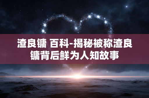 渣良镛 百科-揭秘被称渣良镛背后鲜为人知故事 渣良镛 百科-揭秘被称渣良镛背后鲜为人知故事