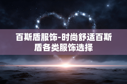 百斯盾服饰-时尚舒适百斯盾各类服饰选择 百斯盾服饰-时尚舒适百斯盾各类服饰选择