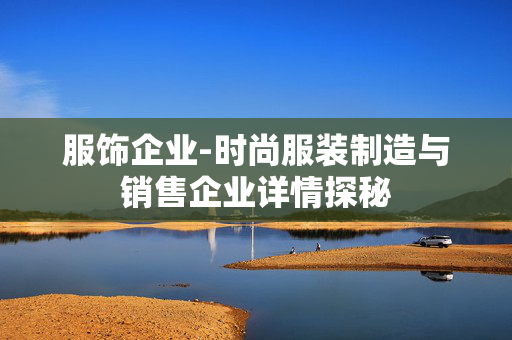 服饰企业-时尚服装制造与销售企业详情探秘
