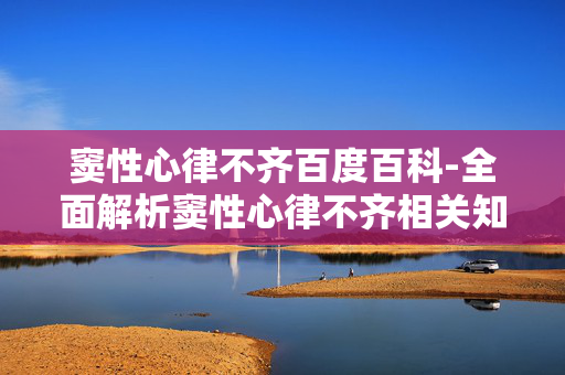 窦性心律不齐百度百科-全面解析窦性心律不齐相关知识 窦性心律不齐百度百科-全面解析窦性心律不齐相关知识