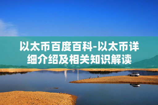 以太币百度百科-以太币详细介绍及相关知识解读 以太币百度百科-以太币详细介绍及相关知识解读