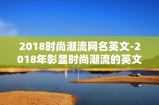 2018时尚潮流网名英文-2018年彰显时尚潮流的英文网名推荐