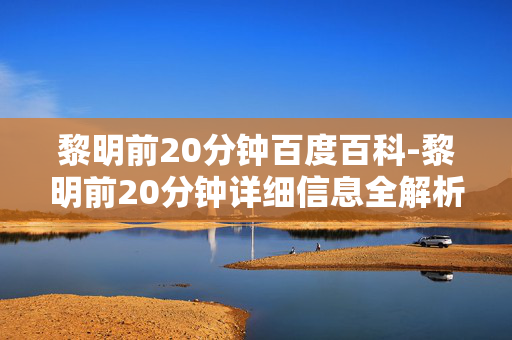 黎明前20分钟百度百科-黎明前20分钟详细信息全解析