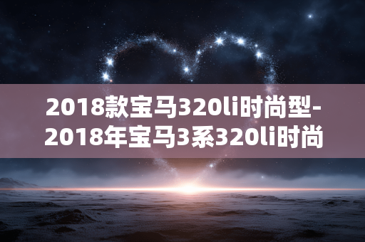 2018款宝马320li时尚型-2018年宝马3系320li时尚款详情剖析