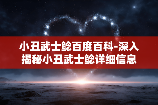 小丑武士鲶百度百科-深入揭秘小丑武士鲶详细信息 小丑武士鲶百度百科-深入揭秘小丑武士鲶详细信息