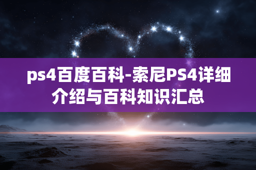 ps4百度百科-索尼PS4详细介绍与百科知识汇总 ps4百度百科-索尼PS4详细介绍与百科知识汇总