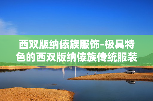 西双版纳傣族服饰-极具特色的西双版纳傣族传统服装样式 西双版纳傣族服饰-极具特色的西双版纳傣族传统服装样式