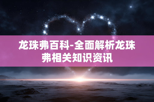 龙珠弗百科-全面解析龙珠弗相关知识资讯 龙珠弗百科-全面解析龙珠弗相关知识资讯