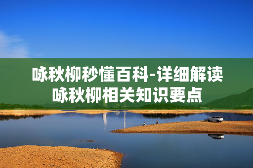 咏秋柳秒懂百科-详细解读咏秋柳相关知识要点 咏秋柳秒懂百科-详细解读咏秋柳相关知识要点