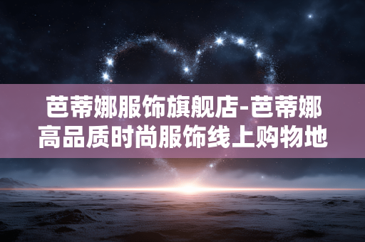 芭蒂娜服饰旗舰店-芭蒂娜高品质时尚服饰线上购物地