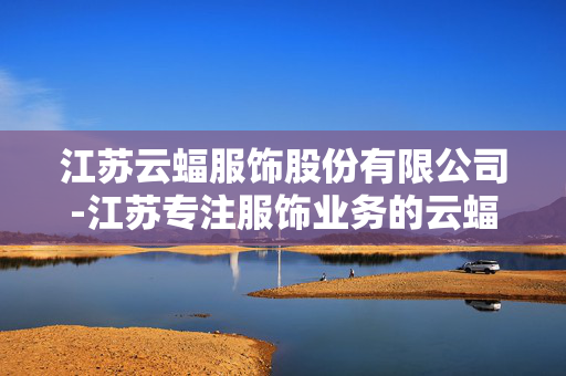 江苏云蝠服饰股份有限公司-江苏专注服饰业务的云蝠股份企业