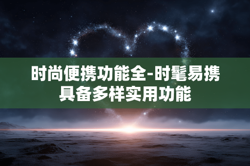 时尚便携功能全-时髦易携具备多样实用功能 时尚便携功能全-时髦易携具备多样实用功能