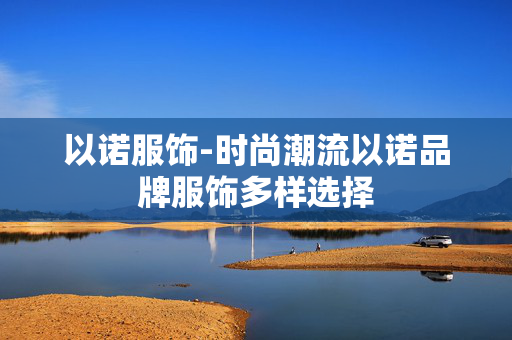 以诺服饰-时尚潮流以诺品牌服饰多样选择 以诺服饰-时尚潮流以诺品牌服饰多样选择