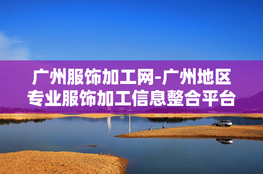 广州服饰加工网-广州地区专业服饰加工信息整合平台 广州服饰加工网-广州地区专业服饰加工信息整合平台
