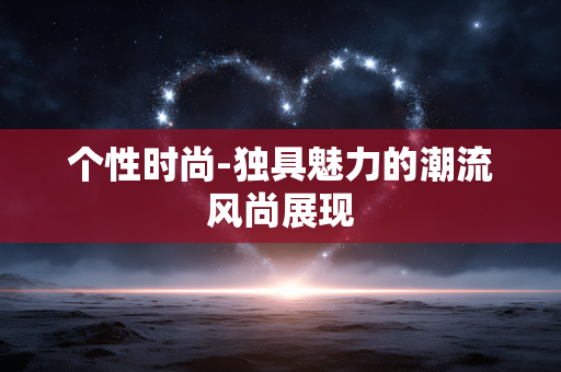 个性时尚-独具魅力的潮流风尚展现