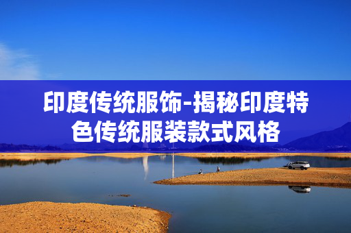 印度传统服饰-揭秘印度特色传统服装款式风格 印度传统服饰-揭秘印度特色传统服装款式风格