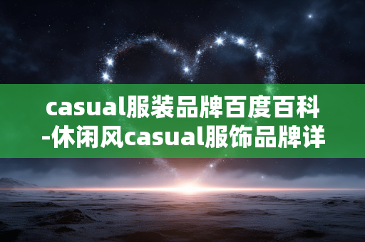 casual服装品牌百度百科-休闲风casual服饰品牌详细百科解读