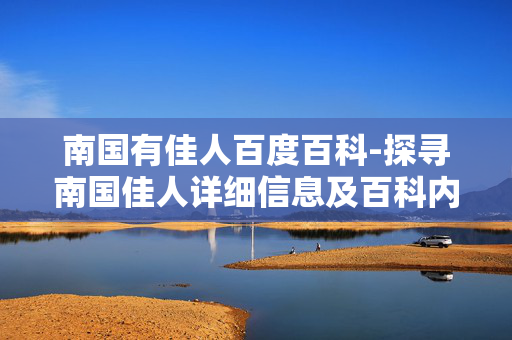 南国有佳人百度百科-探寻南国佳人详细信息及百科内容