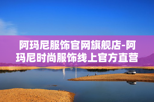 阿玛尼服饰官网旗舰店-阿玛尼时尚服饰线上官方直营店铺