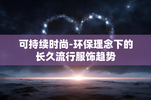 可持续时尚-环保理念下的长久流行服饰趋势