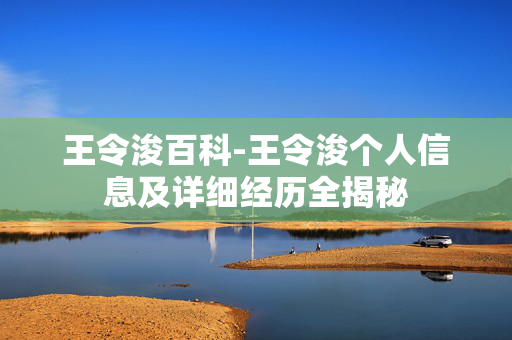 王令浚百科-王令浚个人信息及详细经历全揭秘 王令浚百科-王令浚个人信息及详细经历全揭秘