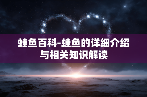 蛙鱼百科-蛙鱼的详细介绍与相关知识解读 蛙鱼百科-蛙鱼的详细介绍与相关知识解读