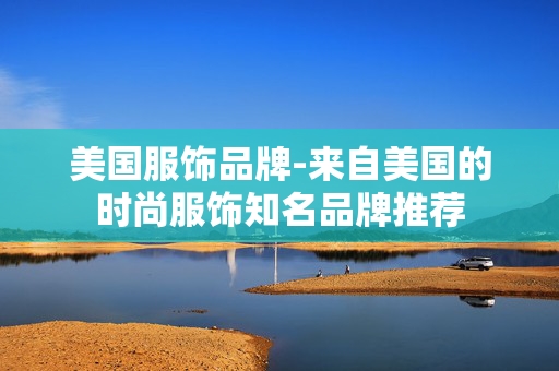 美国服饰品牌-来自美国的时尚服饰知名品牌推荐