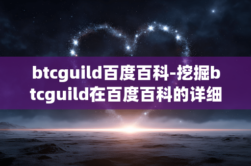btcguild百度百科-挖掘btcguild在百度百科的详细信息 btcguild百度百科-挖掘btcguild在百度百科的详细信息