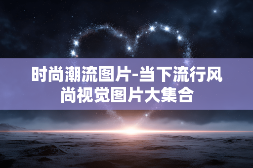 时尚潮流图片-当下流行风尚视觉图片大集合