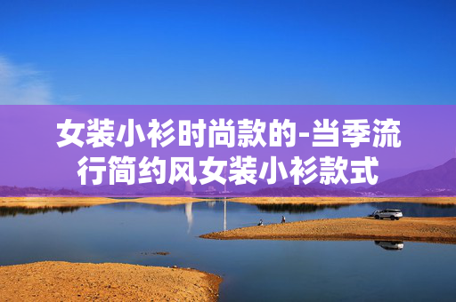 女装小衫时尚款的-当季流行简约风女装小衫款式 女装小衫时尚款的-当季流行简约风女装小衫款式
