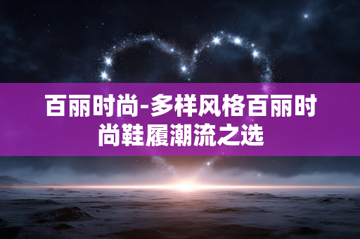 百丽时尚-多样风格百丽时尚鞋履潮流之选