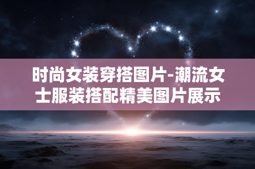 时尚女装穿搭图片-潮流女士服装搭配精美图片展示