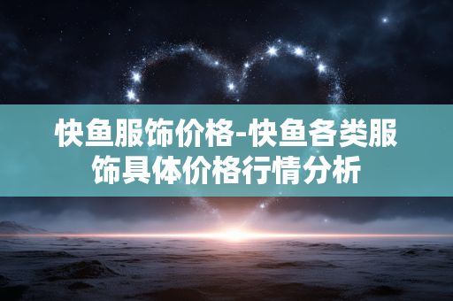 快鱼服饰价格-快鱼各类服饰具体价格行情分析