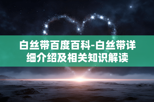 白丝带百度百科-白丝带详细介绍及相关知识解读 白丝带百度百科-白丝带详细介绍及相关知识解读