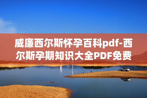 威廉西尔斯怀孕百科pdf-西尔斯孕期知识大全PDF免费获取途径 威廉西尔斯怀孕百科pdf-西尔斯孕期知识大全PDF免费获取途径