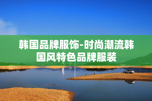 韩国品牌服饰-时尚潮流韩国风特色品牌服装