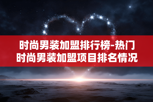 时尚男装加盟排行榜-热门时尚男装加盟项目排名情况 时尚男装加盟排行榜-热门时尚男装加盟项目排名情况