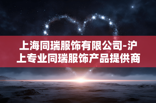 上海同瑞服饰有限公司-沪上专业同瑞服饰产品提供商