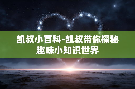 凯叔小百科-凯叔带你探秘趣味小知识世界 凯叔小百科-凯叔带你探秘趣味小知识世界