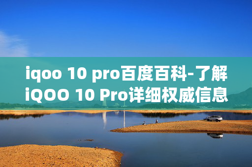 iqoo 10 pro百度百科-了解iQOO 10 Pro详细权威信息大全 iqoo 10 pro百度百科-了解iQOO 10 Pro详细权威信息大全