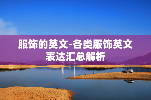 服饰的英文-各类服饰英文表达汇总解析 服饰的英文-各类服饰英文表达汇总解析