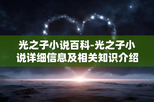 光之子小说百科-光之子小说详细信息及相关知识介绍 光之子小说百科-光之子小说详细信息及相关知识介绍
