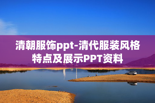 清朝服饰ppt-清代服装风格特点及展示PPT资料 清朝服饰ppt-清代服装风格特点及展示PPT资料