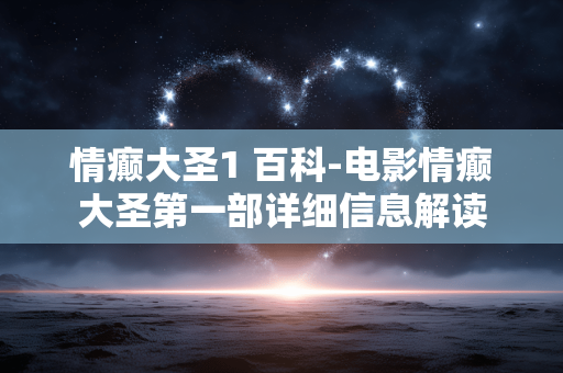 情癫大圣1 百科-电影情癫大圣第一部详细信息解读
