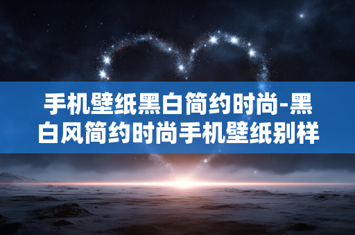 手机壁纸黑白简约时尚-黑白风简约时尚手机壁纸别样魅力 手机壁纸黑白简约时尚-黑白风简约时尚手机壁纸别样魅力